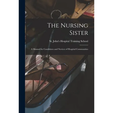 The Nursing Sister: a Manual for Candidates and Novices of Hospital Communities