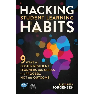 Hacking Student Learning Habits: 9 Ways to Foster Resilient Learners and Assess the Process Not the Outcome