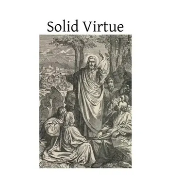 Solid Virtue: or A Treatise on the Obstacles to Solid Virtue, the Means of Acquiring, and Motives for Practicing It