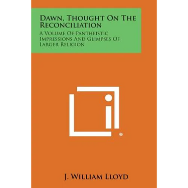 Dawn, Thought on the Reconciliation: A Volume of Pantheistic Impressions and Glimpses of Larger Religion