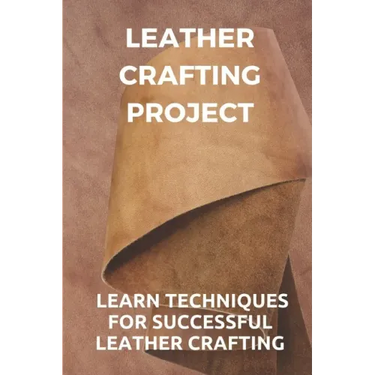 Leather Crafting Project: Learn Techniques For Successful Leather Crafting: Working With Leather