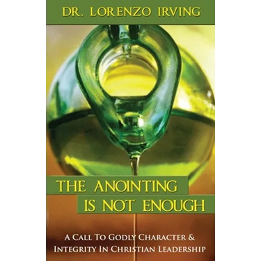 The Anointing Is Not Enough: A Call To Godly Character & Integrity In Christian Leadership