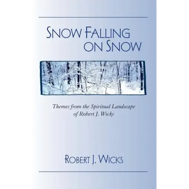 Snow Falling on Snow: Themes from the Spiritual Landscape of Robert J. Wicks