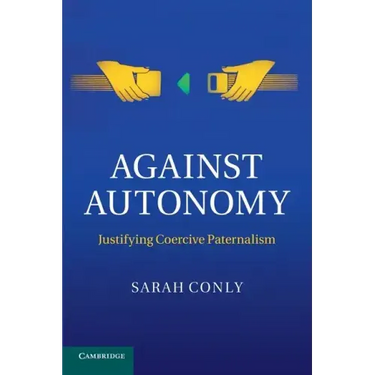 Against Autonomy: Justifying Coercive Paternalism