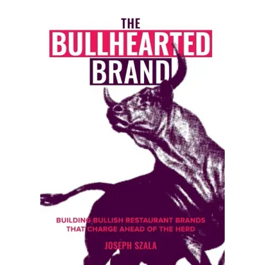 The Bullhearted Brand: Building Bullish Restaurant Brands That Charge Ahead of the Herd