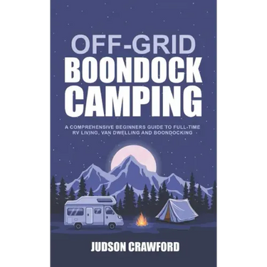 Off-Grid Boondock Camping: A Comprehensive Beginners Guide to Full-Time RV Living, Van Dwelling and Boondocking