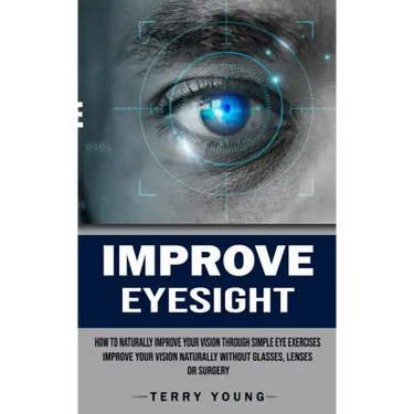 Improve Eyesight: How to Naturally Improve Your Vision Through Simple Eye Exercises (Improve Your Vision Naturally Without Glasses, Lenses or Surgery)