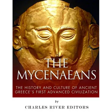 The Mycenaeans: The History and Culture of Ancient Greece's First Advanced Civilization
