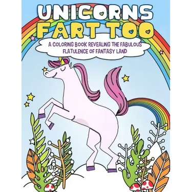 Unicorns Fart Too: A Coloring Book Revealing the Fabulous Flatulence of Fantasy Land