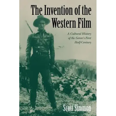 The Invention of the Western Film: A Cultural History of the Genre's First Half Century
