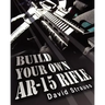 Build Your Own AR-15 Rifle: In Less Than 3 Hours You Too, Can Build Your Own Fully Customized AR-15 Rifle From Scratch...Even If You Have Never To