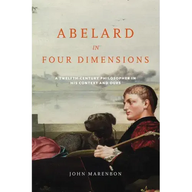 Abelard in Four Dimensions: A Twelfth-Century Philosopher in His Context and Ours