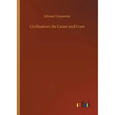 Civilisation: Its Cause and Cure