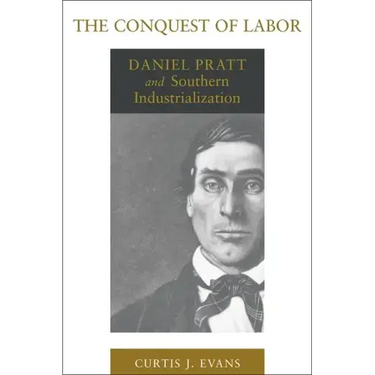 The Conquest of Labor: Daniel Pratt and Southern Industrialization