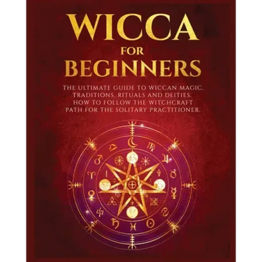Wicca for Beginners: The Ultimate guide to Wiccan Magic, Traditions, Rituals and Deities. How to follow the Witchcraft Path for the solitar