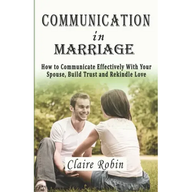 Communication In Marriage: How to Communicate Effectively With Your Spouse, Build Trust and Rekindle Love
