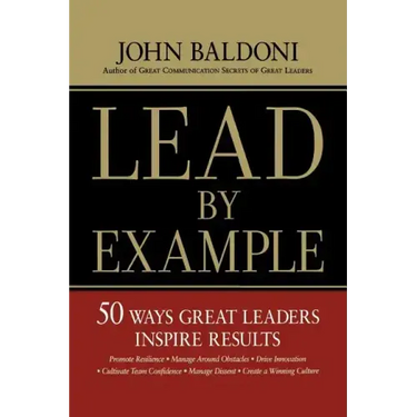 Lead by Example: 50 Ways Great Leaders Inspire Results