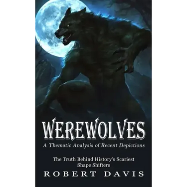 Werewolves: A Thematic Analysis of Recent Depictions (The Truth Behind History's Scariest Shape Shifters)