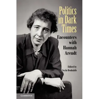 Politics in Dark Times: Encounters with Hannah Arendt