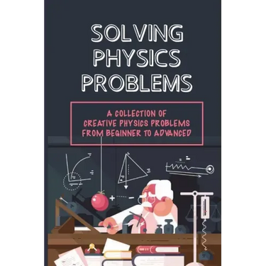 Solving Physics Problems: A Collection Of Creative Physics Problems From Beginner To Advanced: Classical Physics