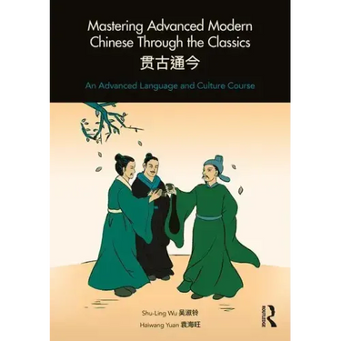 Mastering Advanced Modern Chinese Through the Classics: An Advanced Language and Culture Course
