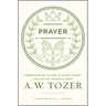 Prayer: Communing with God in Everything--Collected Insights from A. W. Tozer