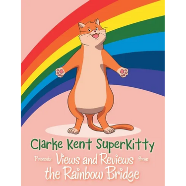 Clarke Kent Super Kitty: Presents Views and Reviews from the Rainbow Bridge