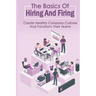 The Basics Of Hiring And Firing: Create Healthy Company Cultures And Transform Their Teams: Hiring And Firing Strategy