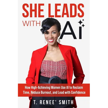 She Leads With AI: How High-Achieving Women Use AI to Reclaim Time, Reduce Burnout, and Lead with Confidence