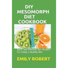 DIY Mesomorph Diet Cookbook: Quick and Delicious 80+ Recipes For Living a Healthy life!