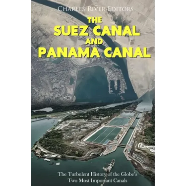 The Suez Canal and Panama Canal: The Turbulent History of the Globe's Two Most Important Canals