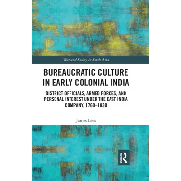 Bureaucratic Culture in Early Colonial India: District Officials, Armed Forces, and Personal Interest Under the East India Company, 1760-1830
