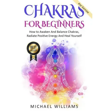 Chakras: Chakras For Beginners - How to Awaken And Balance Chakras, Radiate Positive Energy And Heal Yourself