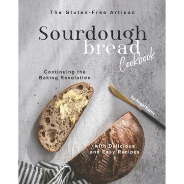The Gluten-Free Artisan Sourdough Bread Cookbook: Continuing the Baking Revolution with Delicious and Easy Recipes