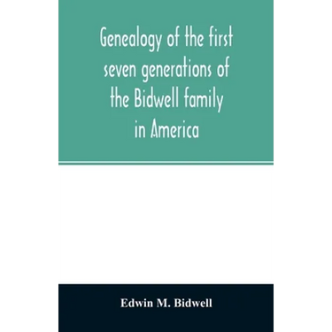 Genealogy of the first seven generations of the Bidwell family in America
