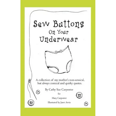 Sew Buttons on Your Underwear: A Collection of My Mother's Non-Sensical, But Always Comical Quirky Quotes.