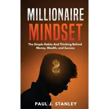Millionaire Mindset: The Simple Habits And Thinking Behind Money, Wealth, and Success