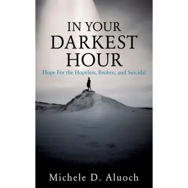 In Your Darkest Hour: Hope For the Hopeless, Broken, and Suicidal