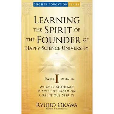 Learning the Spirit of the Founder of Happy Science University Part I (Overview)