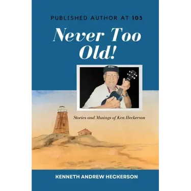 PUBLISHED AUTHOR AT 103 Never Too Old!: Story and Musings of Ken Heckerson