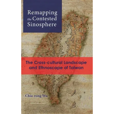Remapping the Contested Sinosphere: The Cross-cultural Landscape and Ethnoscape of Taiwan