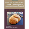 How to Bake No-Knead Bread in a Skillet, CorningWare, Dutch Oven, Covered Baker & More (Updated to Include "Hands-Free" Technique) (B&W Version): From