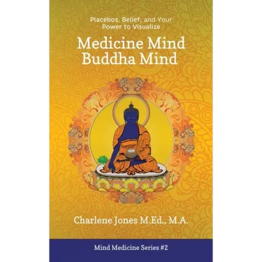 Medicine Mind Buddha Mind: Placebos, Belief, and the Power of Your Mind to Visualize