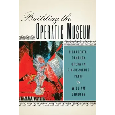 Building the Operatic Museum: Eighteenth-Century Opera in Fin-De-Siècle Paris