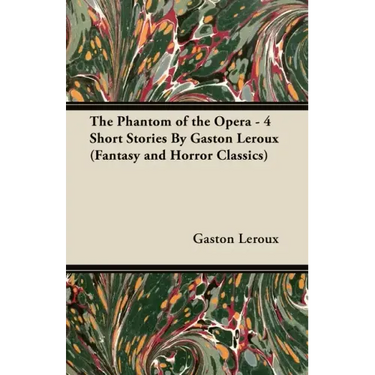 The Phantom of the Opera - 4 Short Stories by Gaston LeRoux (Fantasy and Horror Classics)