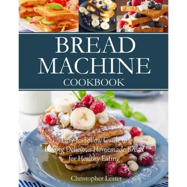 Bread Machine Cookbook: Easy-to-Follow Guide to Baking Delicious Homemade Bread for Healthy Eating