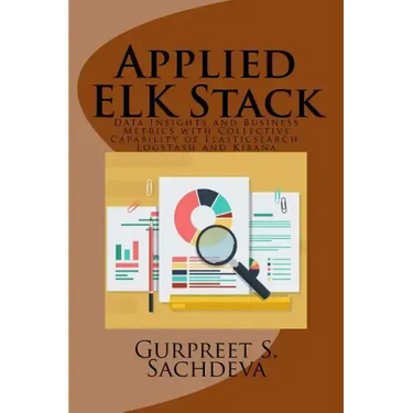 Applied ELK Stack: Data Insights and Business Metrics with Collective Capability of Elasticsearch, Logstash and Kibana