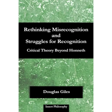 Rethinking Misrecognition and Struggles for Recognition: Critical Theory Beyond Honneth