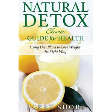 Natural Detox Cleanse Guide for Health: Sub-Title: Using Diet Plans to Lose Weight the Right Way
