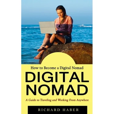 Digital Nomad: How to Become a Digital Nomad (A Guide to Traveling and Working From Anywhere)